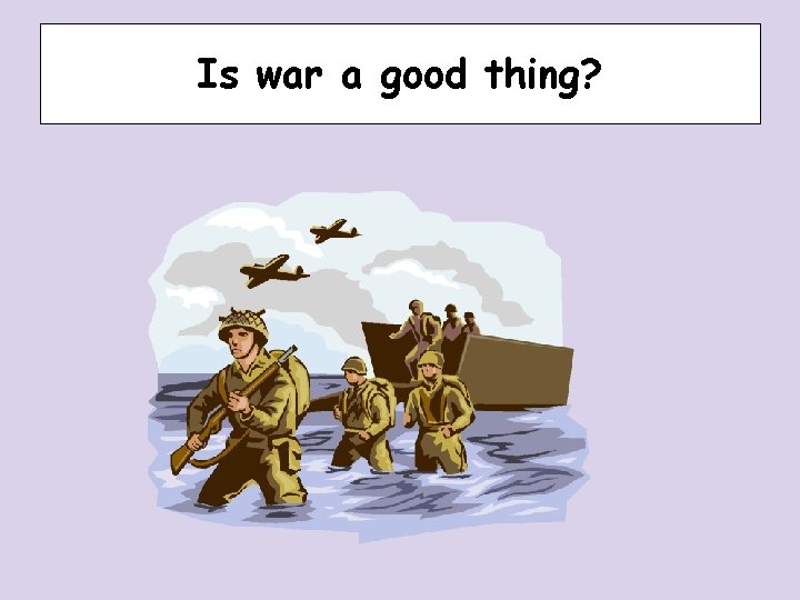 Is war a good thing? Is war a good thing?