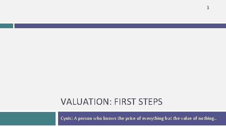 1 VALUATION: FIRST STEPS Cynic: A person who knows the price of everything but