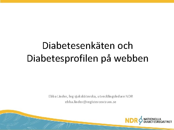  Diabetesenkäten och Diabetesprofilen på webben Ebba Linder, leg sjuksköterska, utvecklingsledare NDR ebba. linder@registercentrum.