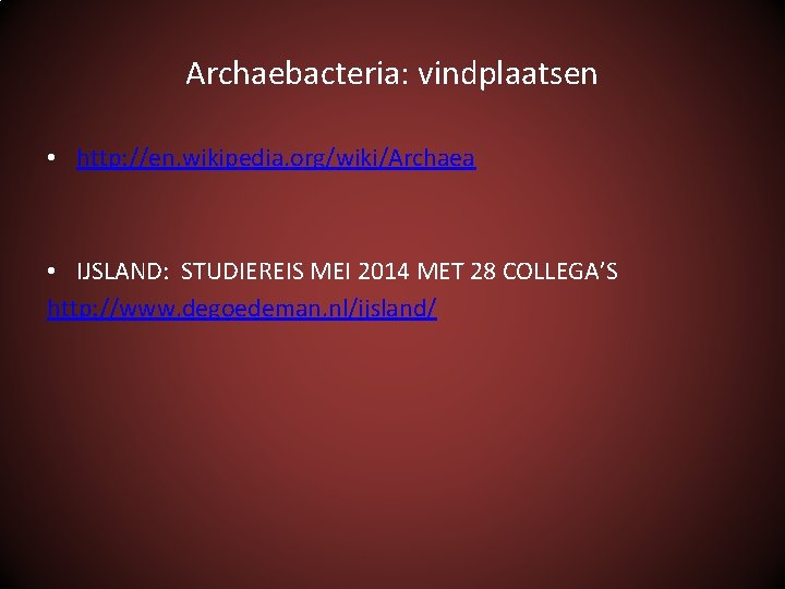Archaebacteria: vindplaatsen • http: //en. wikipedia. org/wiki/Archaea • IJSLAND: STUDIEREIS MEI 2014 MET 28