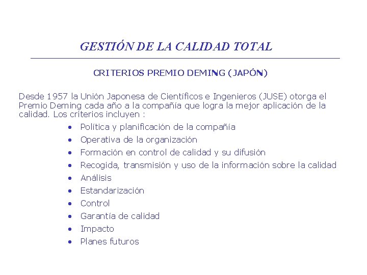 GESTIÓN DE LA CALIDAD TOTAL CRITERIOS PREMIO DEMING (JAPÓN) Desde 1957 la Unión Japonesa GESTIÓN DE LA CALIDAD TOTAL CRITERIOS PREMIO DEMING (JAPÓN) Desde 1957 la Unión Japonesa