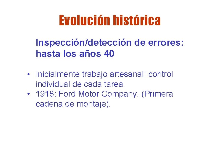 Evolución histórica Inspección/detección de errores: hasta los años 40 • Inicialmente trabajo artesanal: control Evolución histórica Inspección/detección de errores: hasta los años 40 • Inicialmente trabajo artesanal: control