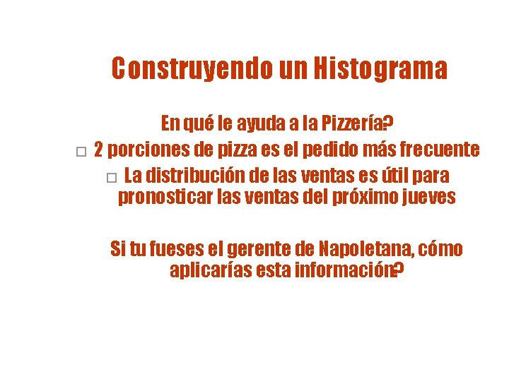 Construyendo un Histograma o En qué le ayuda a la Pizzería? 2 porciones de Construyendo un Histograma o En qué le ayuda a la Pizzería? 2 porciones de