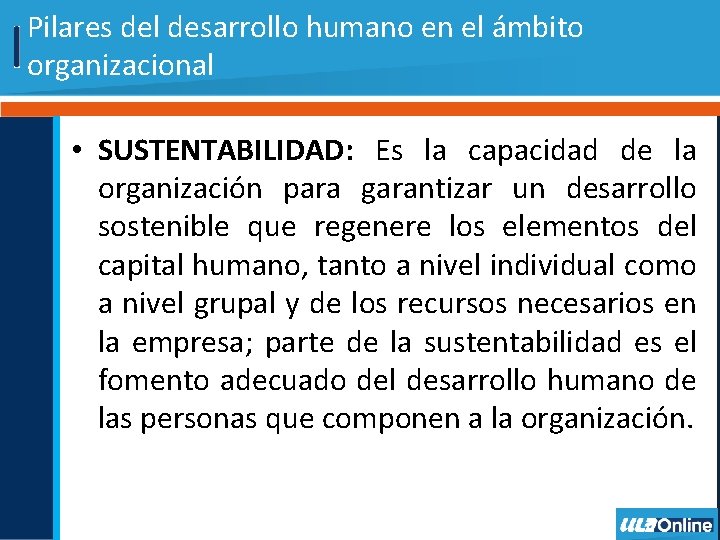 Pilares del desarrollo humano en el ámbito organizacional • SUSTENTABILIDAD: Es la capacidad de