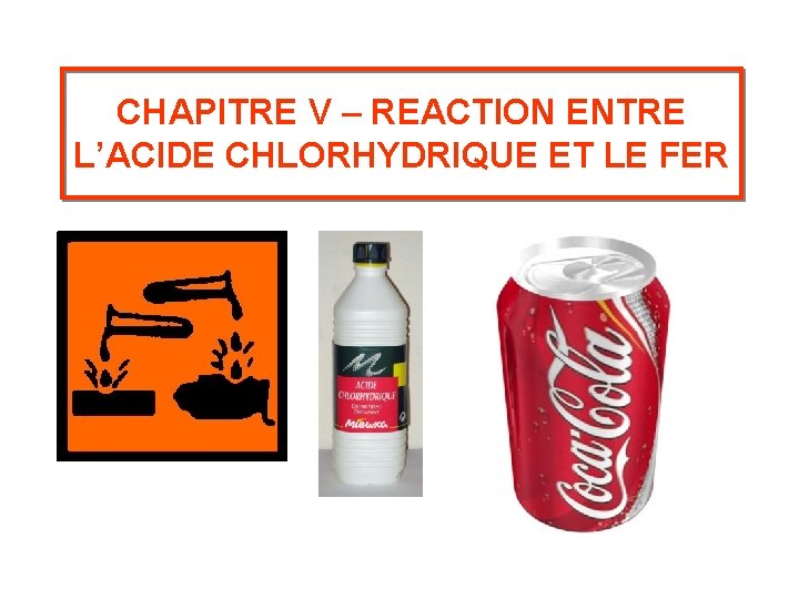 CHAPITRE V – REACTION ENTRE L’ACIDE CHLORHYDRIQUE ET LE FER CHAPITRE V – REACTION ENTRE L’ACIDE CHLORHYDRIQUE ET LE FER
