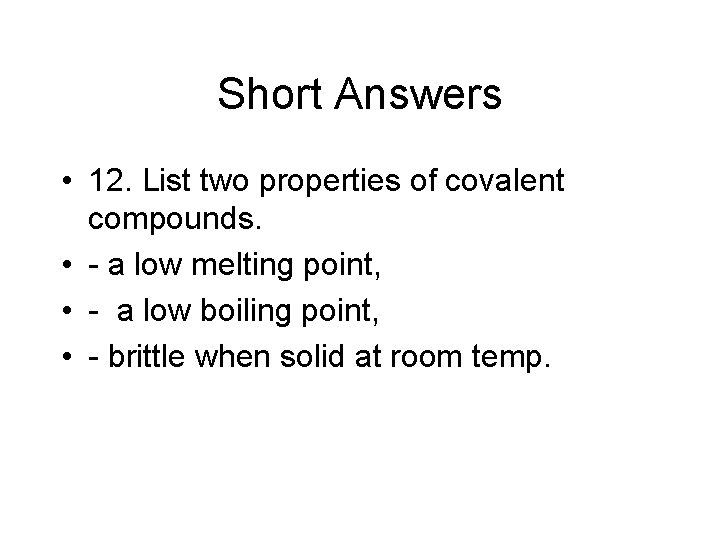 Short Answers • 12. List two properties of covalent compounds. • - a low