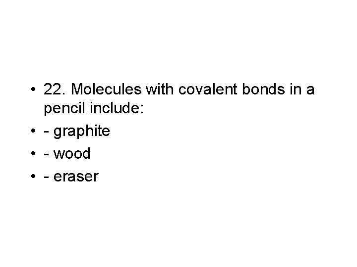  • 22. Molecules with covalent bonds in a pencil include: • - graphite