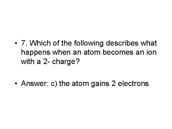  • 7. Which of the following describes what happens when an atom becomes