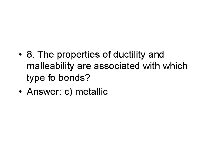  • 8. The properties of ductility and malleability are associated with which type