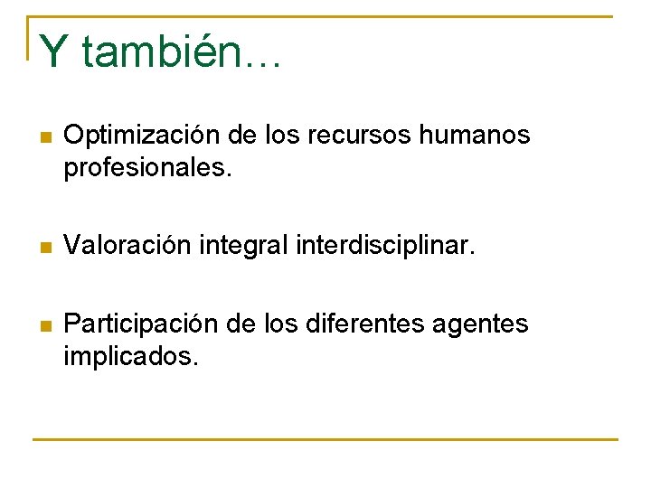 Y también… n Optimización de los recursos humanos profesionales. n Valoración integral interdisciplinar. n