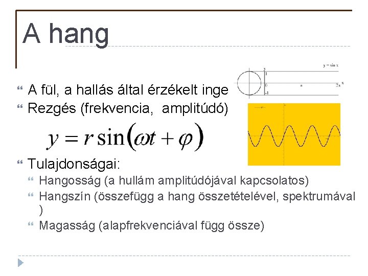 A hang A fül, a hallás által érzékelt inger Rezgés (frekvencia, amplitúdó) Tulajdonságai: Hangosság