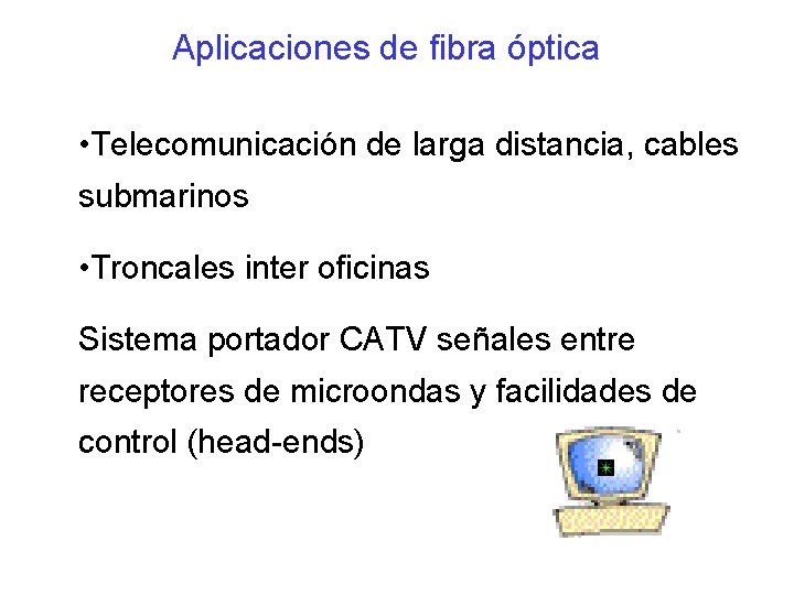 Aplicaciones de fibra óptica • Telecomunicación de larga distancia, cables submarinos • Troncales inter