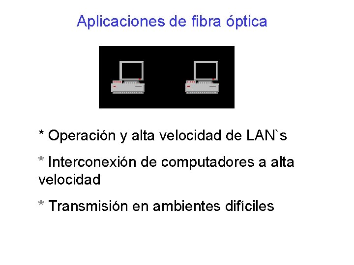 Aplicaciones de fibra óptica * Operación y alta velocidad de LAN`s * Interconexión de