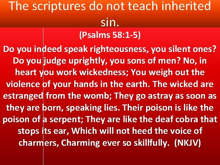 The scriptures do not teach inherited sin. (Psalms 58: 1 -5) Do you indeed