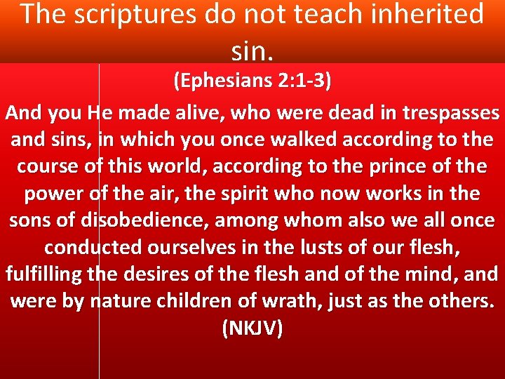 The scriptures do not teach inherited sin. (Ephesians 2: 1 -3) And you He