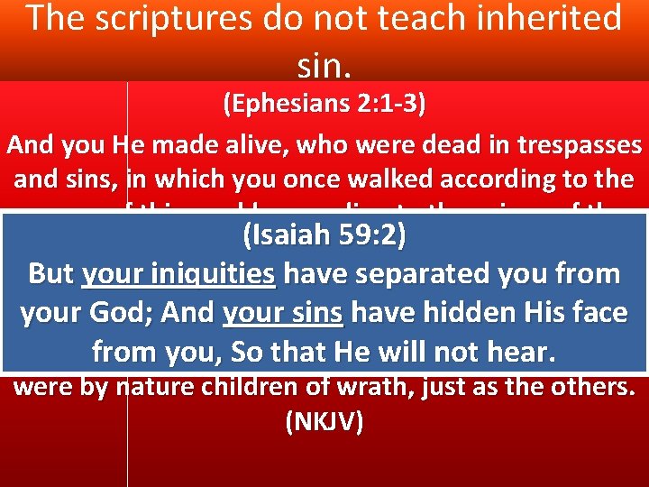 The scriptures do not teach inherited sin. (Ephesians 2: 1 -3) And you He