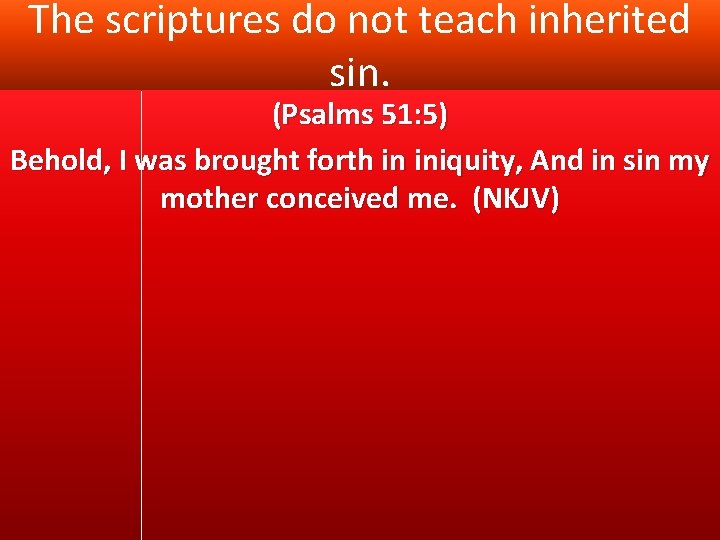 The scriptures do not teach inherited sin. (Psalms 51: 5) Behold, I was brought