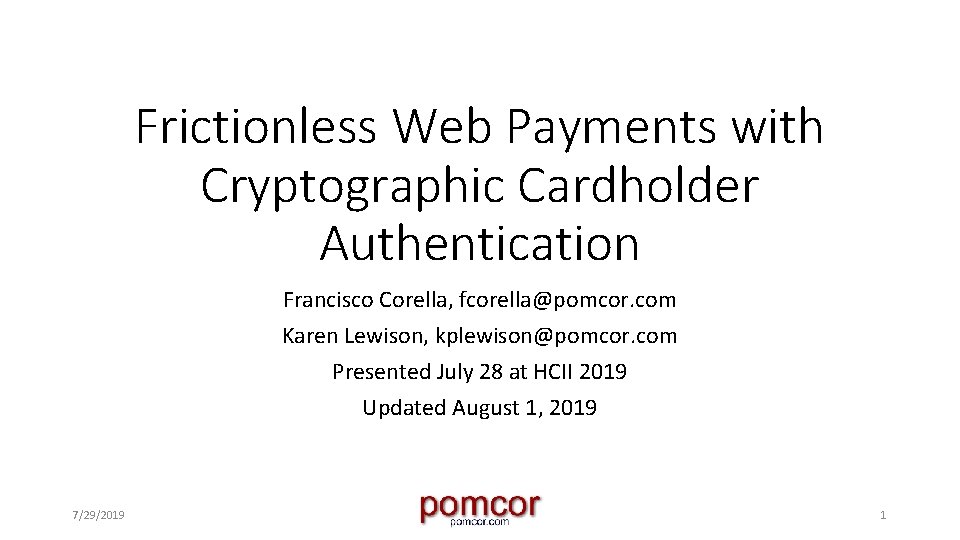 Frictionless Web Payments with Cryptographic Cardholder Authentication Francisco Corella, fcorella@pomcor. com Karen Lewison, kplewison@pomcor.