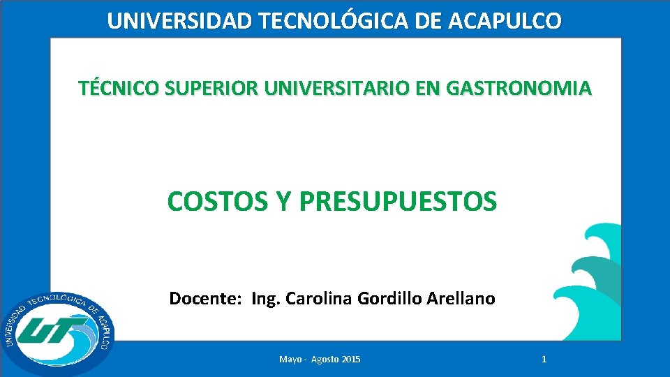 UNIVERSIDAD TECNOLÓGICA DE ACAPULCO TÉCNICO SUPERIOR UNIVERSITARIO EN GASTRONOMIA COSTOS Y PRESUPUESTOS Docente: Ing.