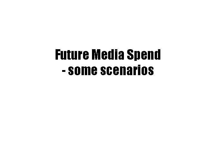 Future Media Spend - some scenarios 