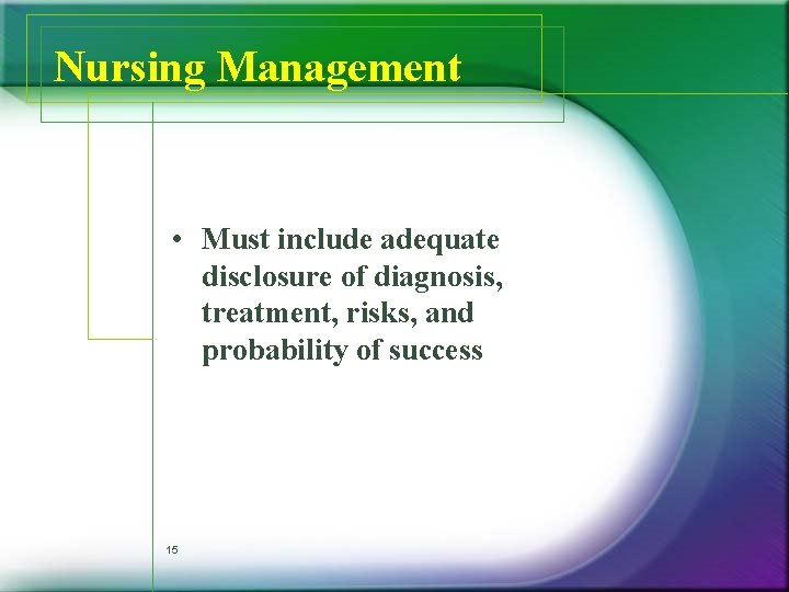 Nursing Management • Must include adequate disclosure of diagnosis, treatment, risks, and probability of Nursing Management • Must include adequate disclosure of diagnosis, treatment, risks, and probability of