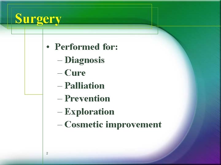 Surgery • Performed for: – Diagnosis – Cure – Palliation – Prevention – Exploration Surgery • Performed for: – Diagnosis – Cure – Palliation – Prevention – Exploration