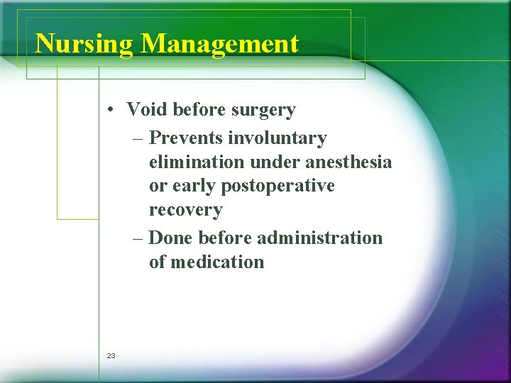 Nursing Management • Void before surgery – Prevents involuntary elimination under anesthesia or early Nursing Management • Void before surgery – Prevents involuntary elimination under anesthesia or early