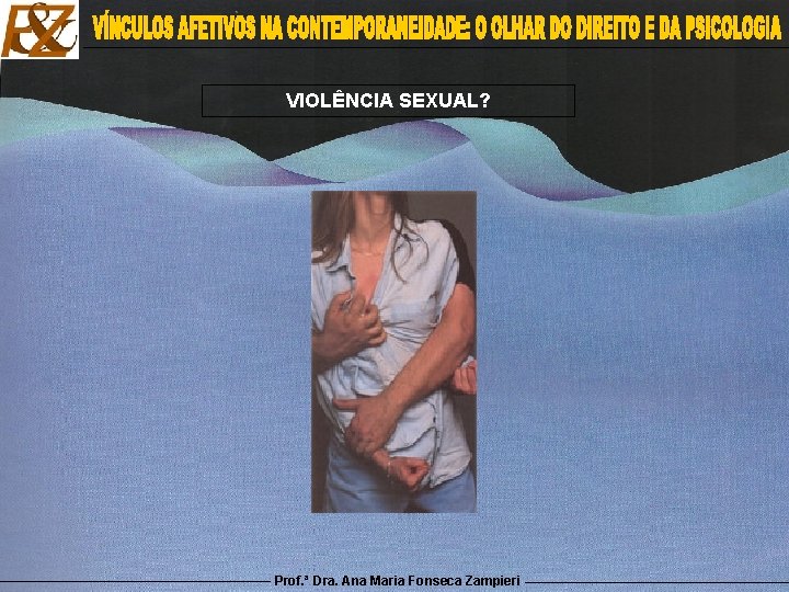 VIOLÊNCIA SEXUAL? Prof. ª Dra. Ana Maria Fonseca Zampieri 