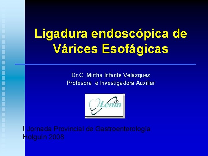 Ligadura endoscópica de Várices Esofágicas Dr. C. Mirtha Infante Velázquez Profesora e Investigadora Auxiliar