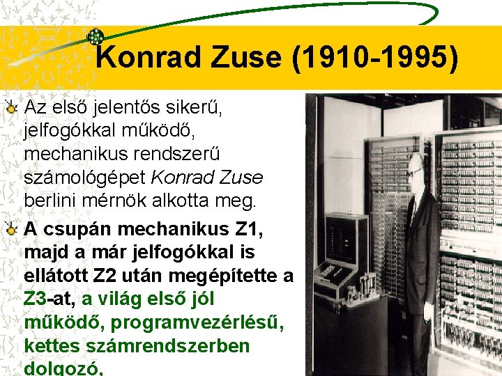 Konrad Zuse (1910 -1995) Az első jelentős sikerű, jelfogókkal működő, mechanikus rendszerű számológépet Konrad