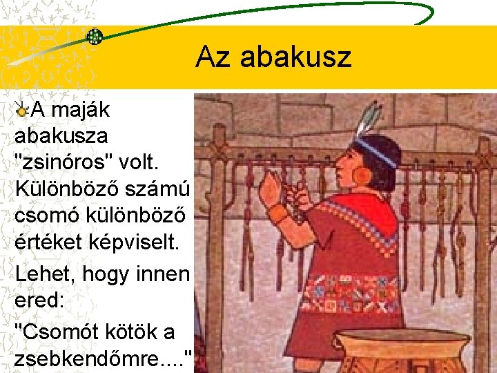Az abakusz A maják abakusza "zsinóros" volt. Különböző számú csomó különböző értéket képviselt. Lehet,