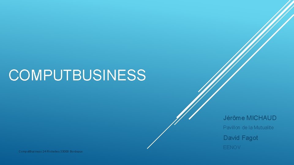 COMPUTBUSINESS Jérôme MICHAUD Pavillon de la Mutualite David Fagot Comput. Business 24 Richelieu 33000