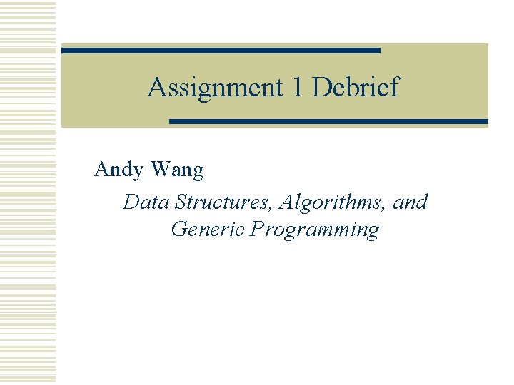 Assignment 1 Debrief Andy Wang Data Structures, Algorithms, and Generic Programming 