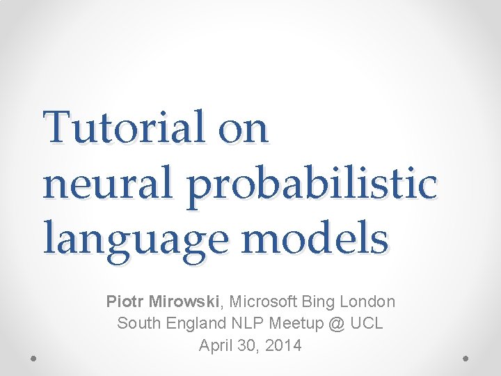 Tutorial on neural probabilistic language models Piotr Mirowski, Microsoft Bing London South England NLP