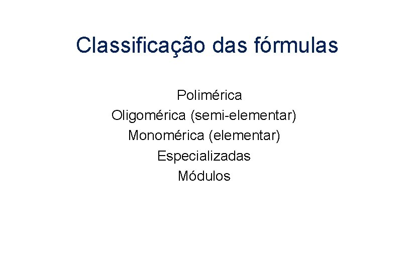 Classificação das fórmulas Polimérica Oligomérica (semi-elementar) Monomérica (elementar) Especializadas Módulos 