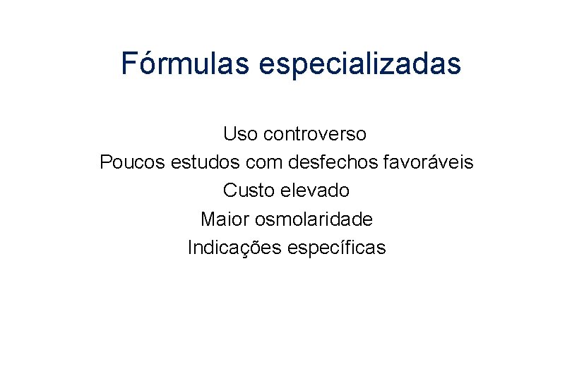 Fórmulas especializadas Uso controverso Poucos estudos com desfechos favoráveis Custo elevado Maior osmolaridade Indicações