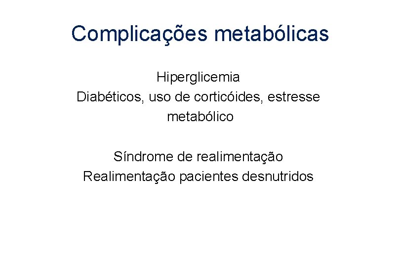 Complicações metabólicas Hiperglicemia Diabéticos, uso de corticóides, estresse metabólico Síndrome de realimentação Realimentação pacientes