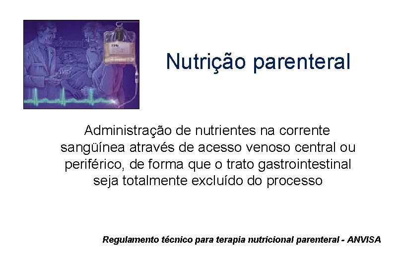 Nutrição parenteral Administração de nutrientes na corrente sangüínea através de acesso venoso central ou
