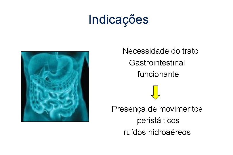 Indicações Necessidade do trato Gastrointestinal funcionante Presença de movimentos peristálticos ruídos hidroaéreos 