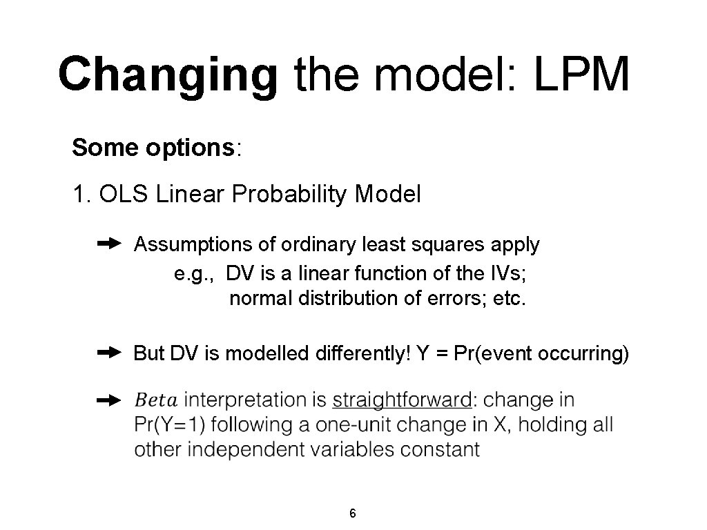 Changing the model: LPM Some options: 1. OLS Linear Probability Model Assumptions of ordinary