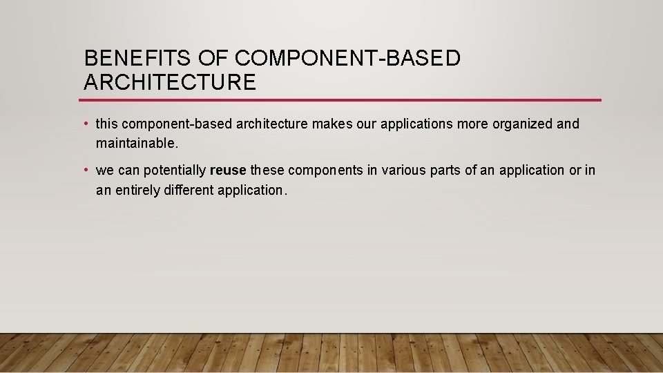 BENEFITS OF COMPONENT-BASED ARCHITECTURE • this component-based architecture makes our applications more organized and