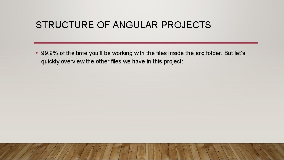 STRUCTURE OF ANGULAR PROJECTS • 99. 9% of the time you’ll be working with