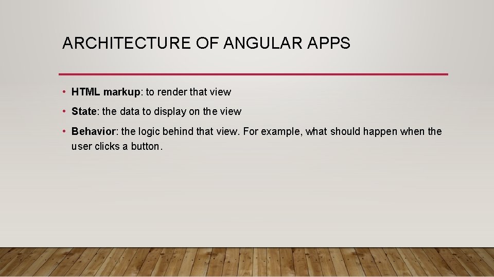 ARCHITECTURE OF ANGULAR APPS • HTML markup: to render that view • State: the