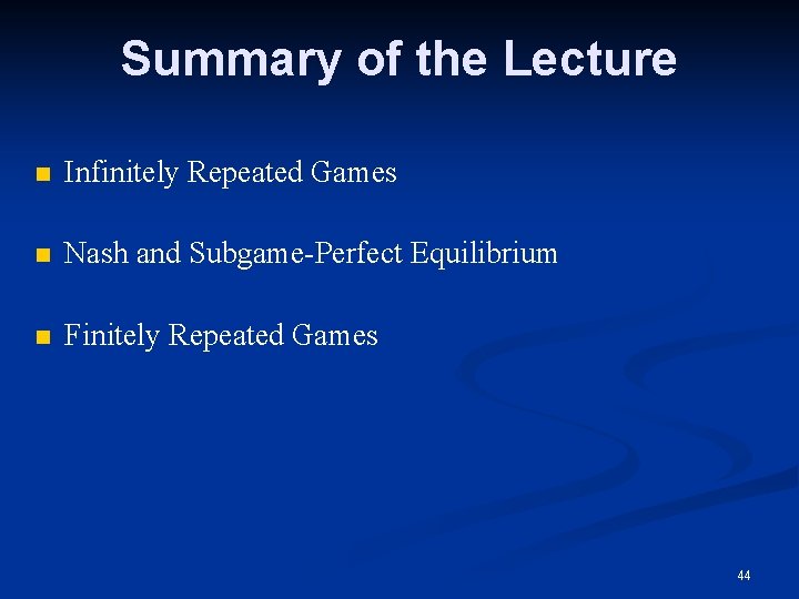 Summary of the Lecture n Infinitely Repeated Games n Nash and Subgame-Perfect Equilibrium n