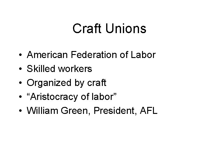 Craft Unions • • • American Federation of Labor Skilled workers Organized by craft