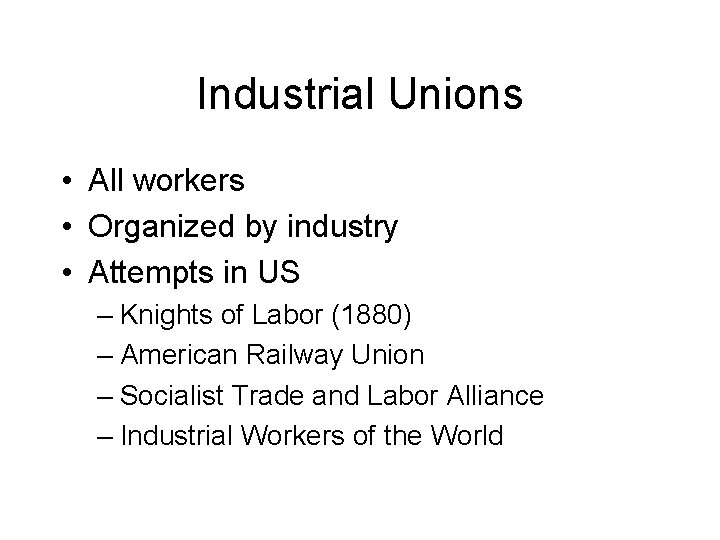 Industrial Unions • All workers • Organized by industry • Attempts in US –