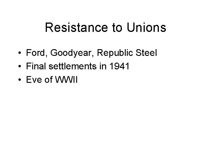 Resistance to Unions • Ford, Goodyear, Republic Steel • Final settlements in 1941 •