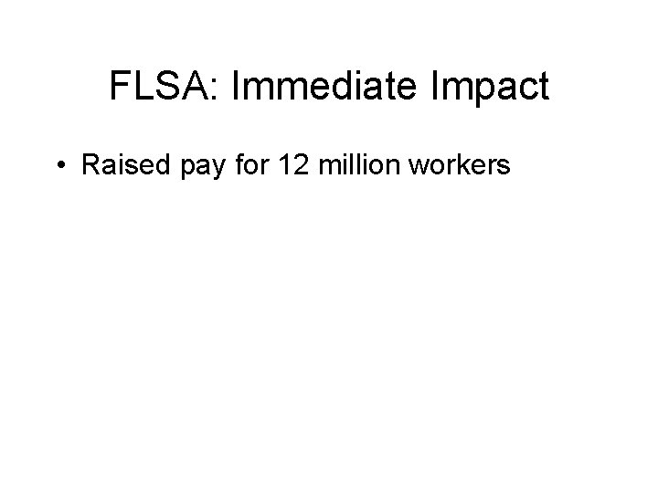 FLSA: Immediate Impact • Raised pay for 12 million workers 