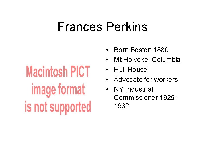 Frances Perkins • • • Born Boston 1880 Mt Holyoke, Columbia Hull House Advocate