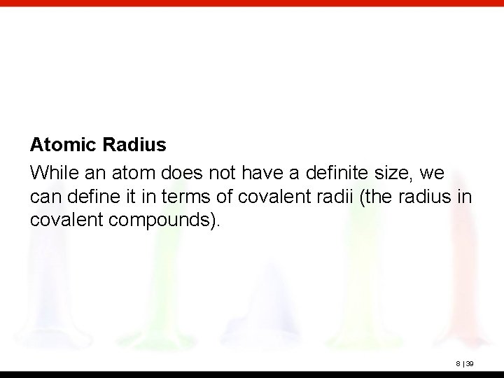 Atomic Radius While an atom does not have a definite size, we can define